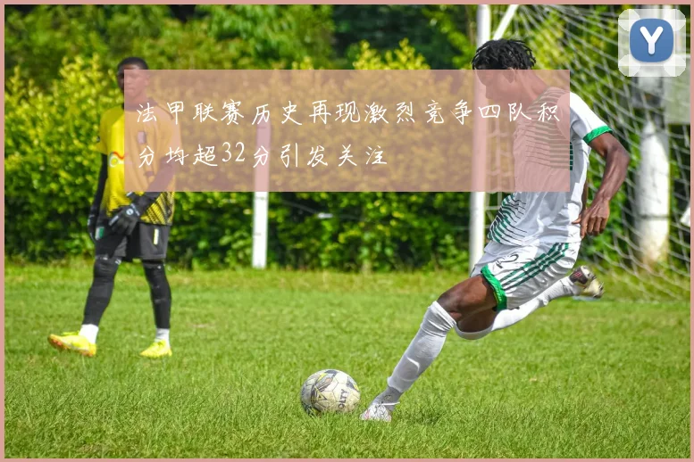 法甲联赛历史再现激烈竞争四队积分均超32分引发关注