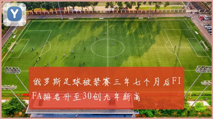 俄罗斯足球被禁赛三年七个月后FIFA排名升至30创九年新高