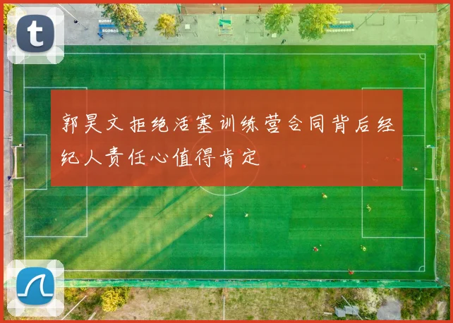 郭昊文拒绝活塞训练营合同背后经纪人责任心值得肯定