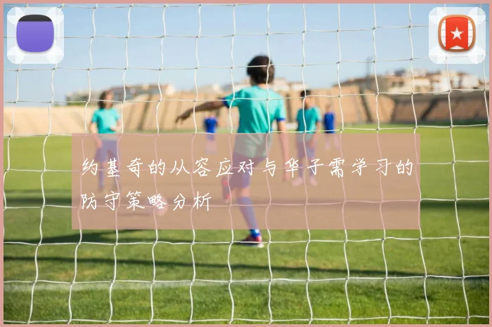 约基奇的从容应对与华子需学习的防守策略分析