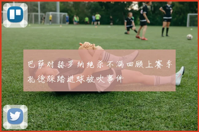 巴萨对赫罗纳绝杀不满回顾上赛季孔德踩踏进球被吹事件