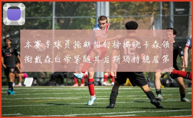 本赛季球员抢断排行榜揭晓卡森领衔戴森白帝紧随其后斯玛特稳居第四