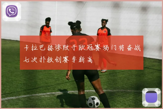 卡拉巴赫惨败于欧冠赛场门将奋战七次扑救创赛季新高