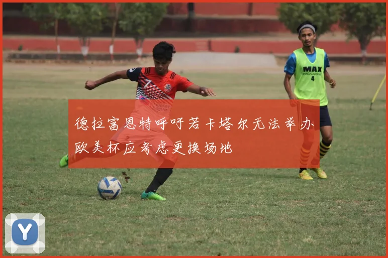 德拉富恩特呼吁若卡塔尔无法举办欧美杯应考虑更换场地