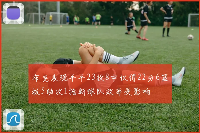 布克表现平平23投8中仅得22分6篮板5助攻1抢断球队效率受影响