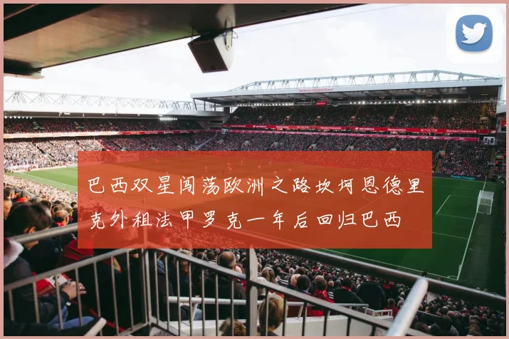 巴西双星闯荡欧洲之路坎坷恩德里克外租法甲罗克一年后回归巴西