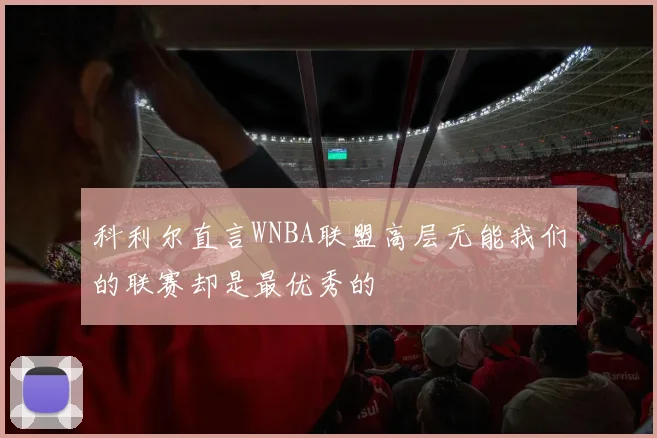 科利尔直言WNBA联盟高层无能我们的联赛却是最优秀的