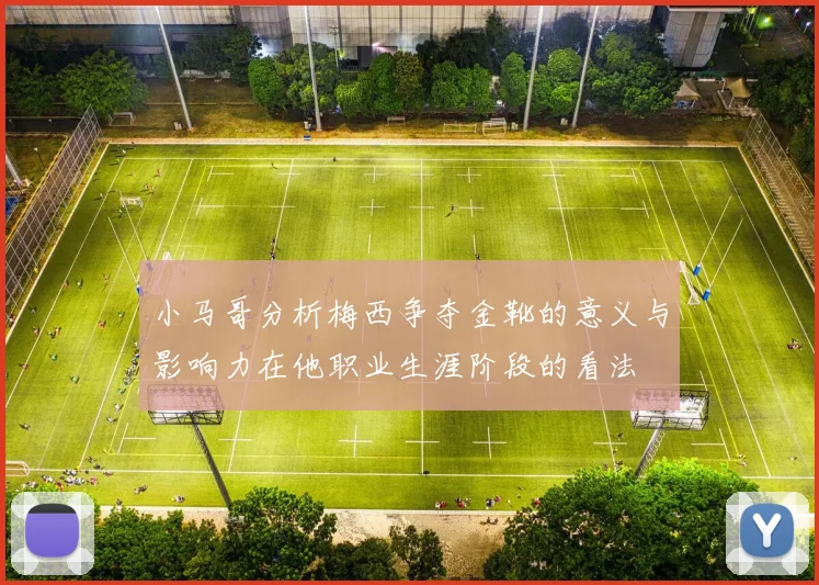 小马哥分析梅西争夺金靴的意义与影响力在他职业生涯阶段的看法