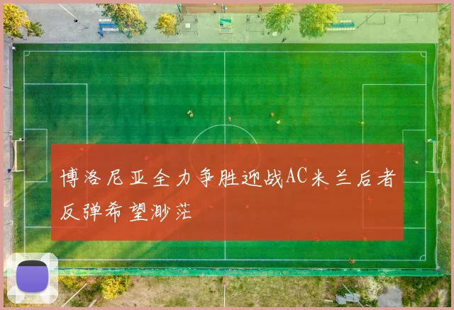 博洛尼亚全力争胜迎战AC米兰后者反弹希望渺茫